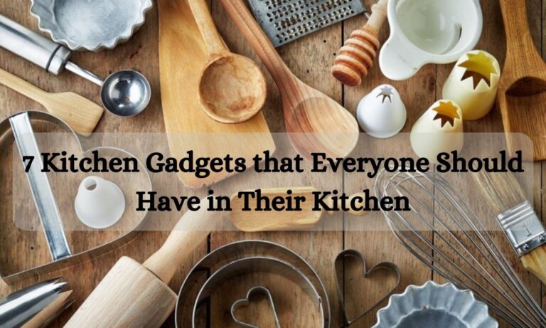 7 Kitchen Gadgets that Everyone Should Have in Their Kitchen
